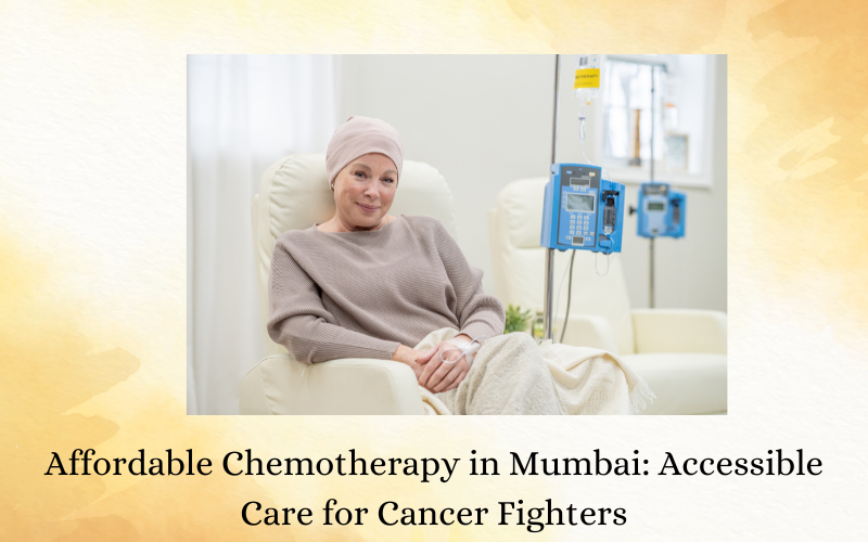Affordable Chemotherapy in Mumbai Accessible Care for Cancer Fighters